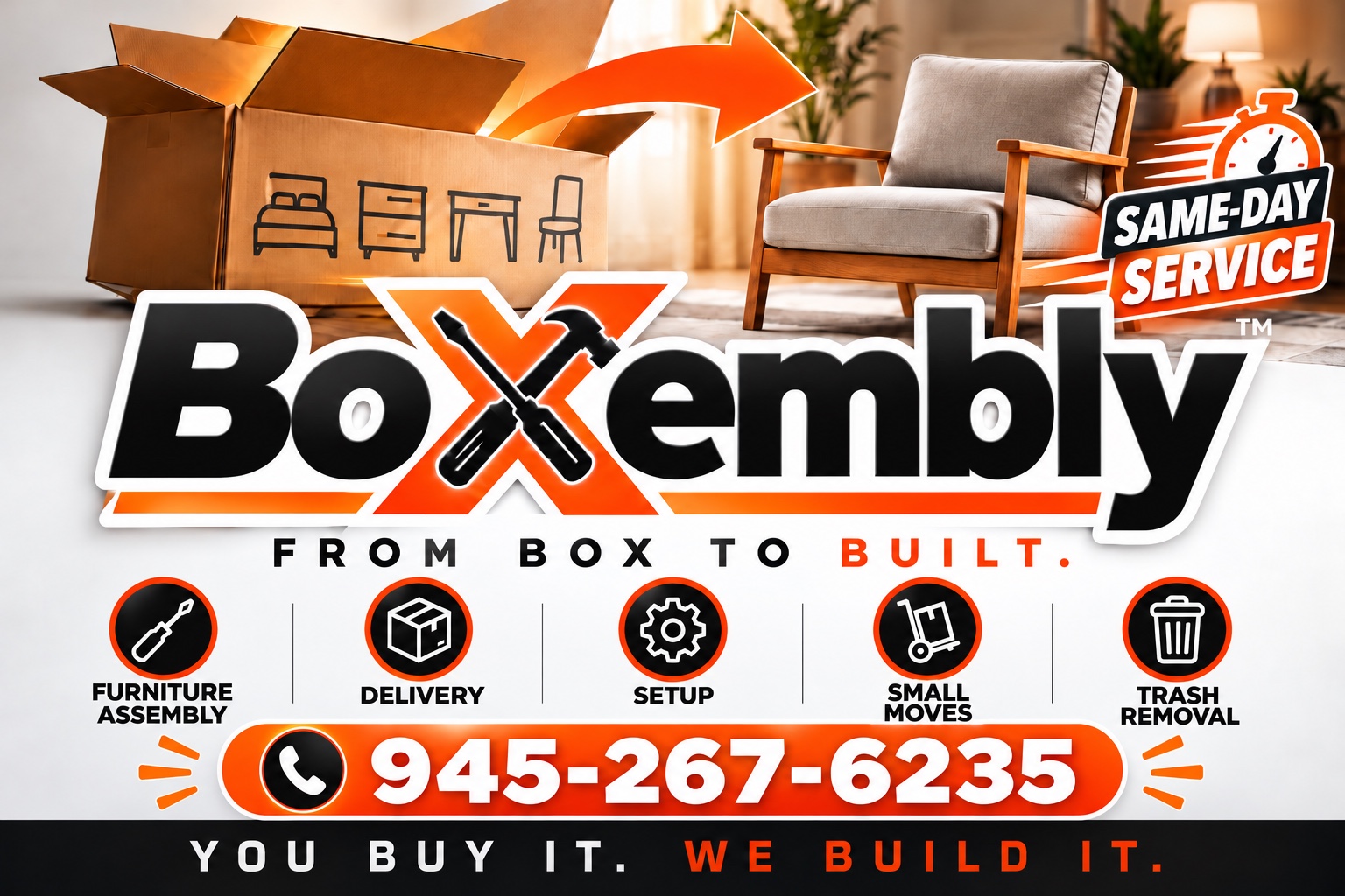 Boxembly: From Box to Built. Furniture assembly, delivery, setup, small moves and trash removal. Call 945-267-6235. Ask about same-day service.